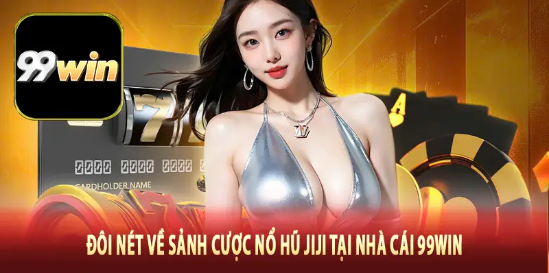 Đôi nét về sảnh cược nổ hũ Jiji tại nhà cái 99Win