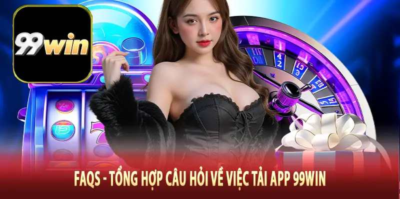 FAQs - Tổng hợp câu hỏi về việc tải app 99Win