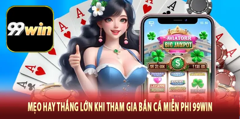 Mẹo hay thắng lớn khi tham gia bắn cá miễn phi 99win