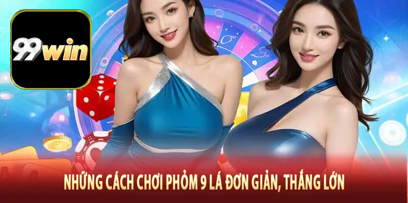 Những cách chơi phỏm 9 lá đơn giản, thắng lớn