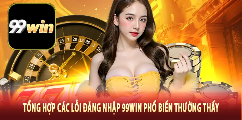 Tổng hợp các lỗi đăng nhập 99Win phổ biến thường thấy