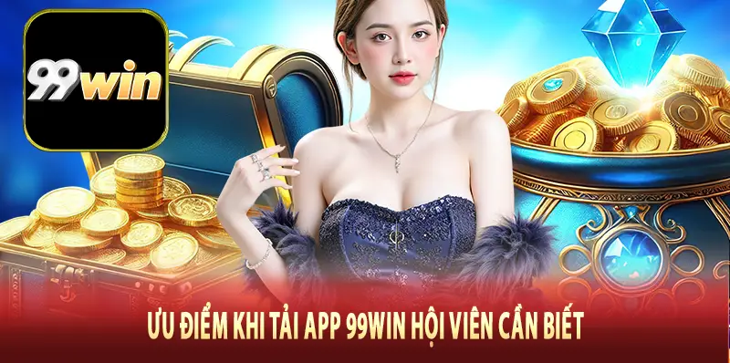 Ưu điểm khi tải app 99Win hội viên cần biết