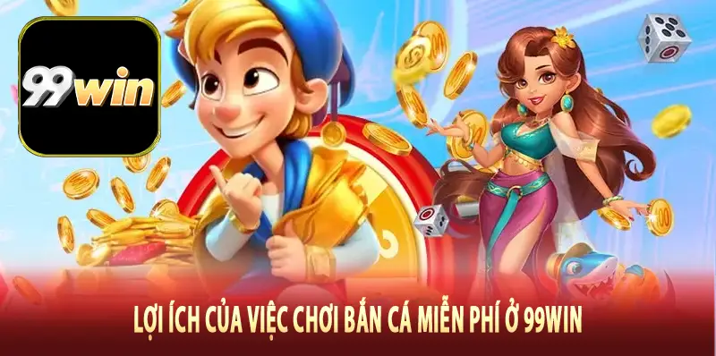 Lợi ích của việc chơi bắn cá miễn phí ở 99Win