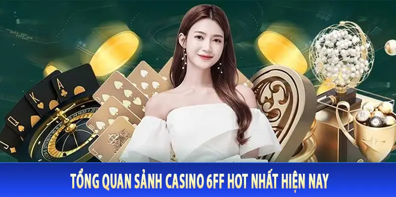 Tổng quan sảnh casino 6FF hot nhất hiện nay
